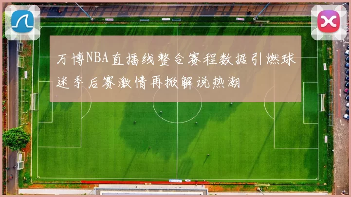 万博NBA直播线整合赛程数据引燃球迷季后赛激情再掀解说热潮