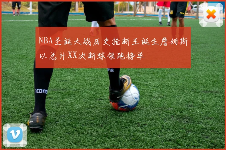 NBA圣诞大战历史抢断王诞生詹姆斯以总计XX次断球领跑榜单