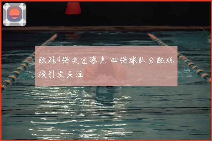 欧冠4强奖金曝光 四强球队分配规模引发关注