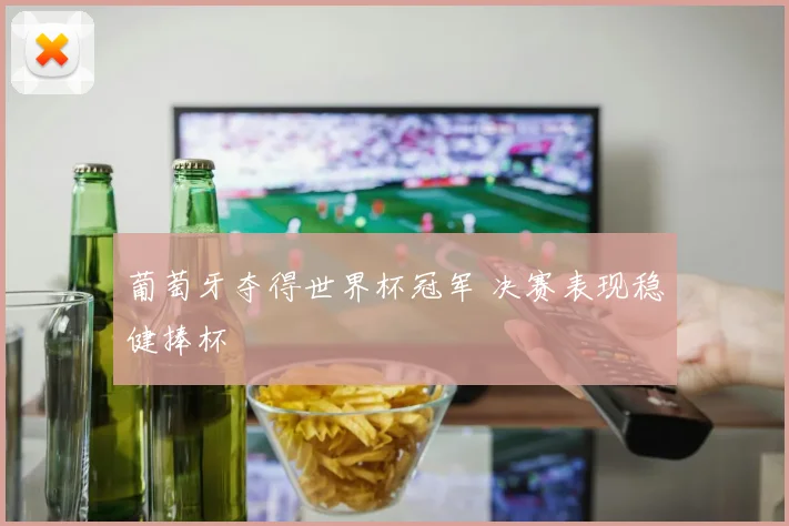 葡萄牙夺得世界杯冠军 决赛表现稳健捧杯