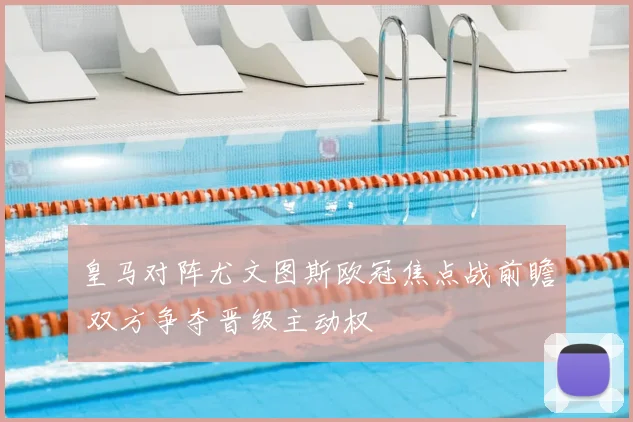皇马对阵尤文图斯欧冠焦点战前瞻 双方争夺晋级主动权
