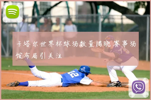 卡塔尔世界杯球场数量揭晓 赛事场馆布局引关注